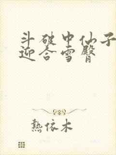 斗破中仙子哮喘迎合雪臀