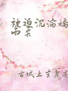 被迫沉沦娇妻唐雨柔