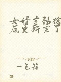 女婿有劲枪枪到底更新完了吗