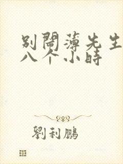 别闹薄先生做了八个小时