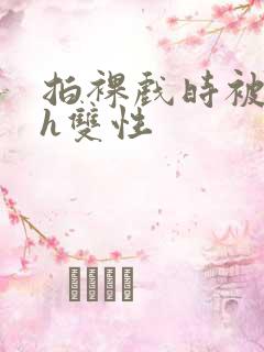 拍裸戏时被c了h双性