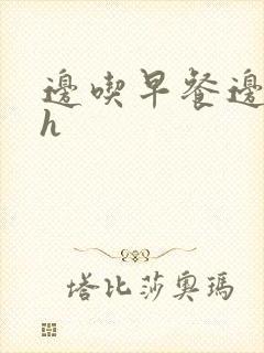 边吃早餐边肉她h