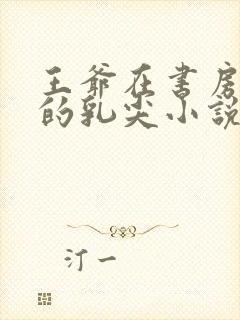 王爷在书房含她的乳尖小说