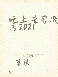 晚上老司机睡不着2021