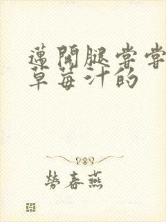 迈开腿尝尝你的草莓汁的