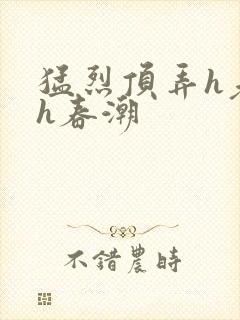 猛烈顶弄h老师h春潮