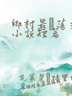 乡村最婬荡交换小说短篇