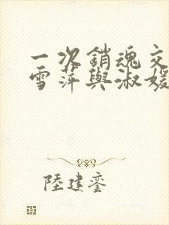 一次销魂交换轻雪萍与淑媛