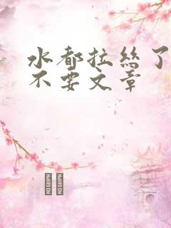 水都拉丝了还说不要文章