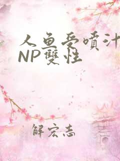 人鱼受喷汁红肿NP双性