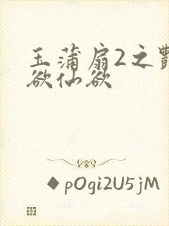 玉蒲扇2之艳乳欲仙欲