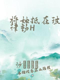 将她抵在玻璃上律动H