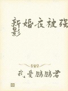 新婚夜被强伦电影