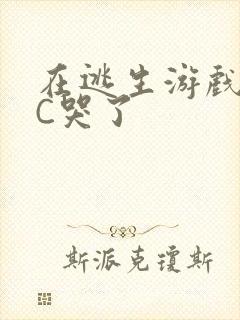 在逃生游戏里被C哭了