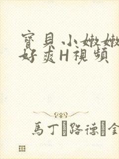 宝贝小嫩嫩好紧好爽H视频