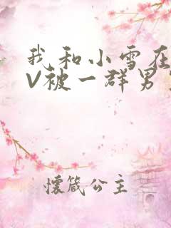 我和小雪在KTV被一群男生小说