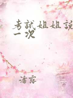 考试姐姐说给我一次