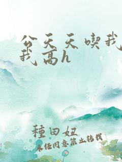 公天天吃我奶躁我高h
