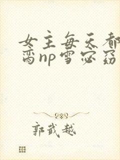 女主每天都在求脔np雪宓窈
