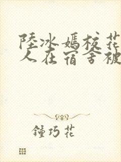 陆冰嫣校花被工人在宿舍被强