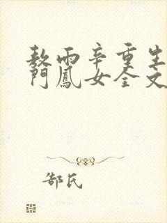 敖雨辛重生之侯门凤女全文免费阅读