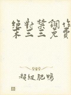 绝对禁锢作者芥末三三免费阅读