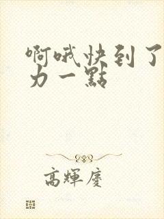 啊哦快到了再用力一点