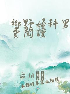 乡野妇科男医免费阅读