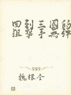 回到三国的特种狙击手无弹窗