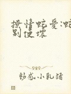 撩情蛇爱:蛇王别使坏