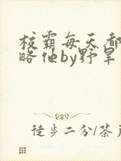 校霸每天都想攻略他by野旱烟