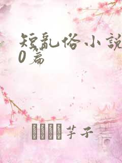 短乱俗小说500篇