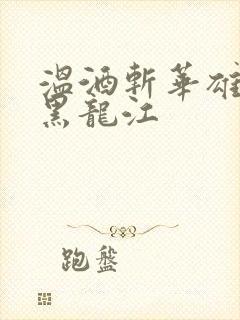 温酒斩华雄事件黑龙江