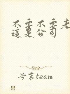 不要不要老板别这是公司