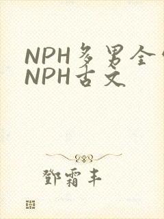 NPH多男全处NPH古文