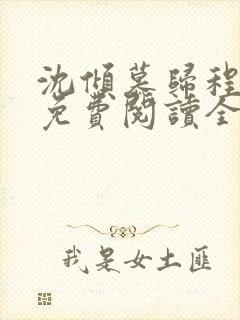 沈倾慕归程小说免费阅读全文