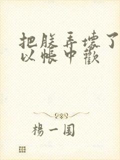 把朕弄坏了都可以帐中欢