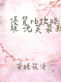 优质rb攻略系统 沈芙最新章节更新