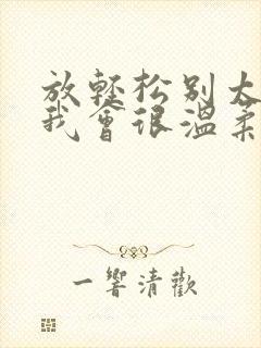 放轻松别太紧张我会很温柔