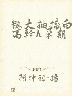 粗大抽搐白浊h高干h孕期