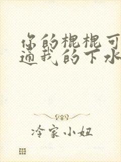 你的棍棍可以通通我的下水