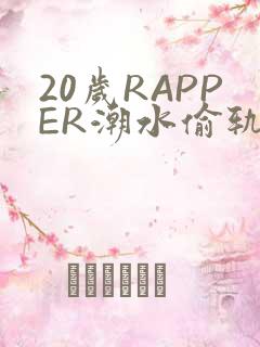 20岁RAPPER潮水偷轨