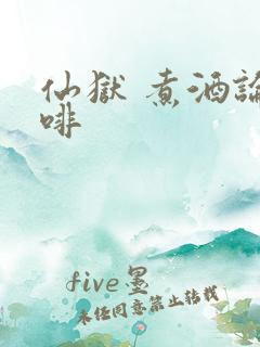 仙狱 煮酒论咖啡