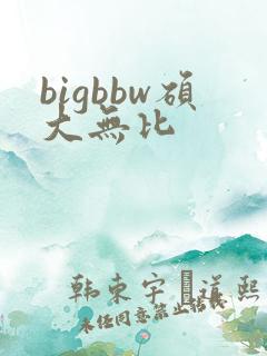 bigbbw硕大无比