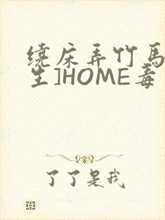 绕床弄竹马[重生]HOME毒步天下