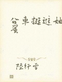 公车挺进她的花蜜