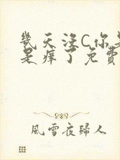 几天没C你是不是痒了免费