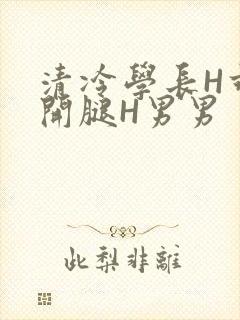 清冷学长H乖打开腿H男男