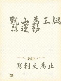 战山为王腿交剧烈运动