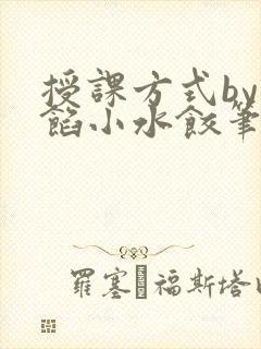 授课方式by肉馅小水饺笔趣阁